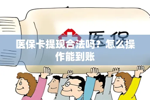 医保卡提现合法吗？怎么操作能到账